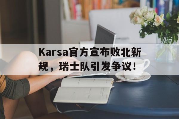 包含Karsa官方宣布败北新规，瑞士队引发争议！的词条-开云官方app入口